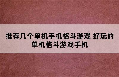 推荐几个单机手机格斗游戏 好玩的单机格斗游戏手机